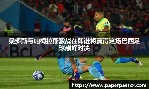 桑多斯与帕梅拉斯激战在即谁将赢得这场巴西足球巅峰对决